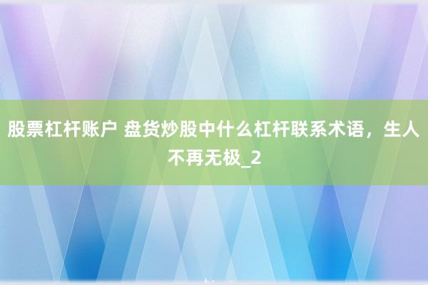 股票杠杆账户 盘货炒股中什么杠杆联系术语，生人不再无极_2