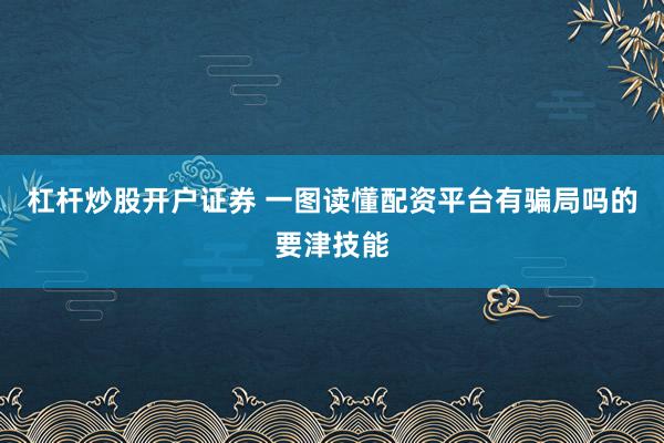 杠杆炒股开户证券 一图读懂配资平台有骗局吗的要津技能