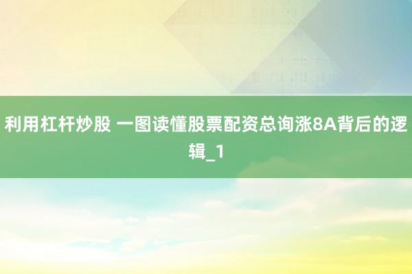 利用杠杆炒股 一图读懂股票配资总询涨8A背后的逻辑_1