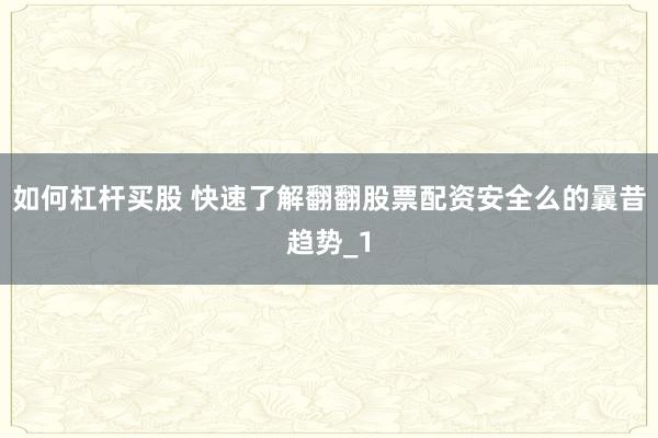 如何杠杆买股 快速了解翻翻股票配资安全么的曩昔趋势_1