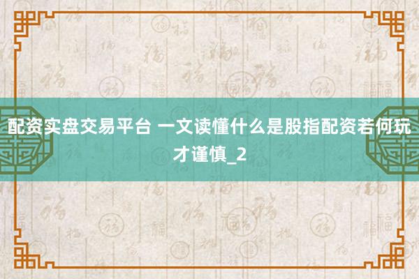 配资实盘交易平台 一文读懂什么是股指配资若何玩才谨慎_2